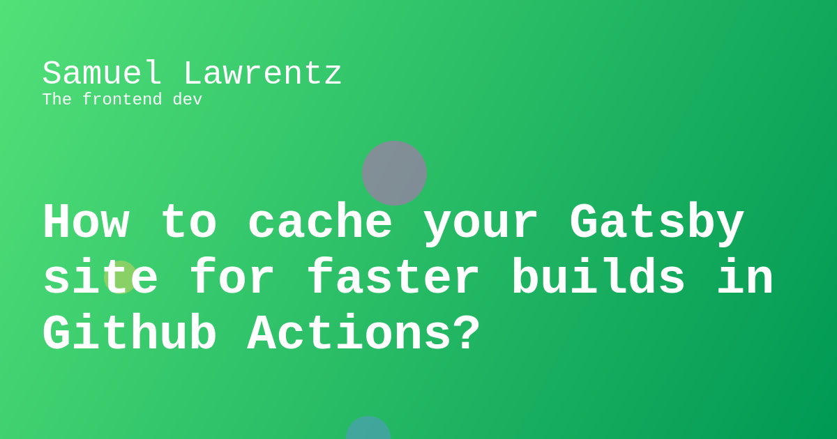 Samuel Lawrentz How To Cache Your Gatsby Site For Faster Builds In Samuel Lawrentz How To Cache Your Gatsby Site For Faster Builds In